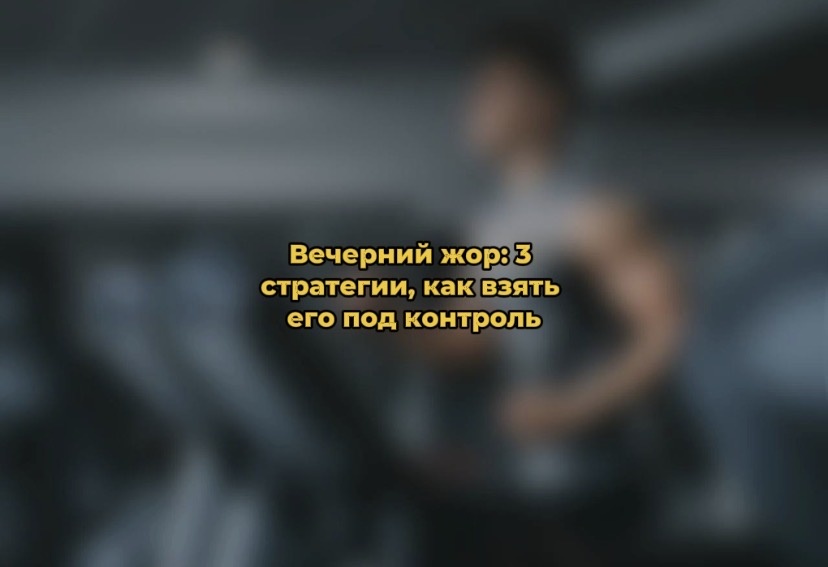 Как взять вечерний жор под контроль: три эффективные стратегии