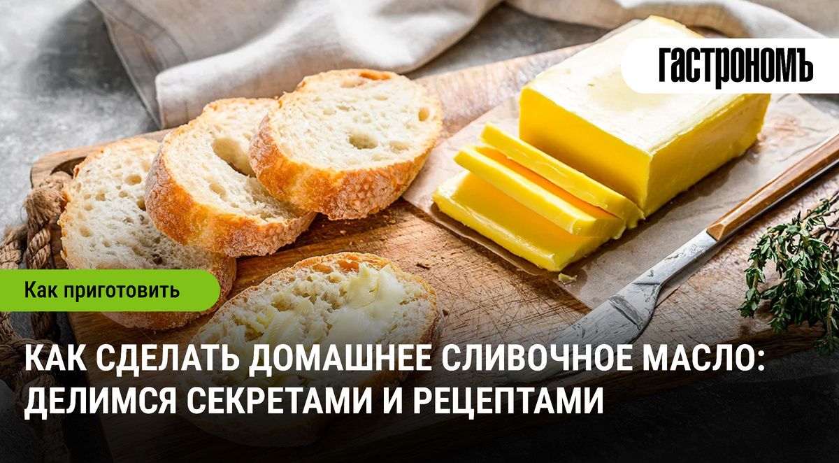 Тайны домашнего сливочного масла: как приготовить лакомство своими руками